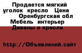 Продается мягкий уголок  кресло › Цена ­ 3 000 - Оренбургская обл. Мебель, интерьер » Диваны и кресла   